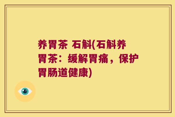 养胃茶 石斛(石斛养胃茶：缓解胃痛，保护道健康)