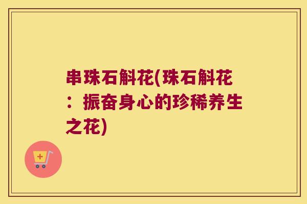 串珠石斛花(珠石斛花：振奋身心的珍稀养生之花)