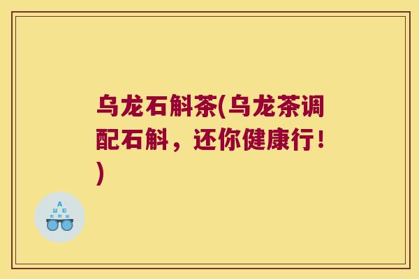 乌龙石斛茶(乌龙茶调配石斛，还你健康行！)