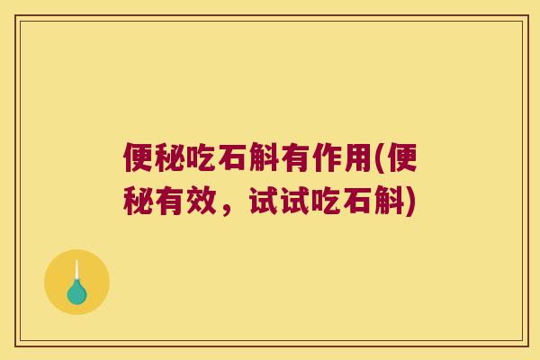 便秘吃石斛有作用(便秘有效，试试吃石斛)