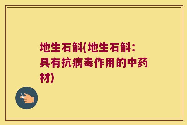 地生石斛(地生石斛：具有抗病毒作用的中药材)