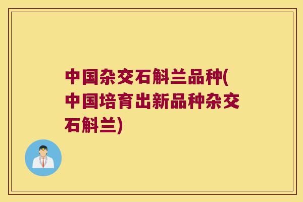 中国杂交石斛兰品种(中国培育出新品种杂交石斛兰)