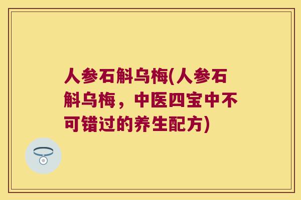 人参石斛乌梅(人参石斛乌梅，中医四宝中不可错过的养生配方)