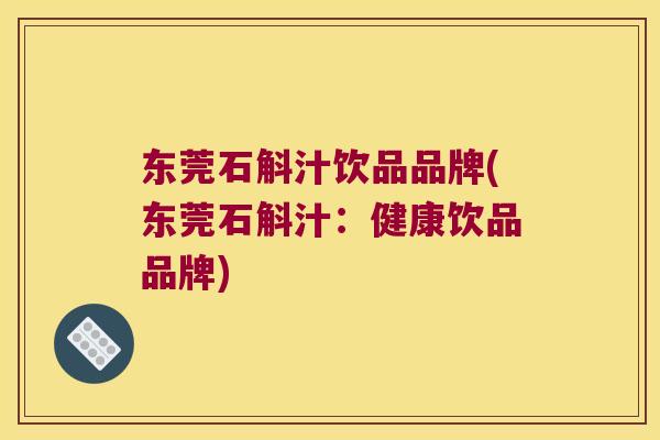 东莞石斛汁饮品品牌(东莞石斛汁：健康饮品品牌)