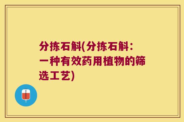 分拣石斛(分拣石斛：一种有效药用植物的筛选工艺)