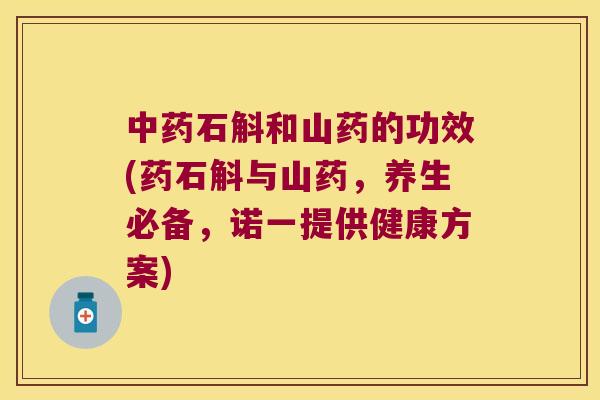石斛和山药的功效(药石斛与山药，养生必备，诺一提供健康方案)