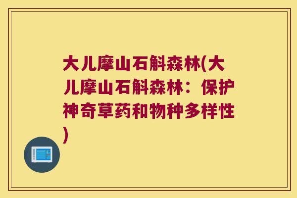 大儿摩山石斛森林(大儿摩山石斛森林：保护神奇草药和物种多样性)