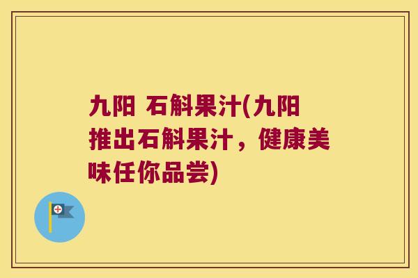 九阳 石斛果汁(九阳推出石斛果汁，健康美味任你品尝)
