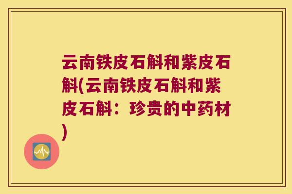 云南铁皮石斛和紫皮石斛(云南铁皮石斛和紫皮石斛：珍贵的材)