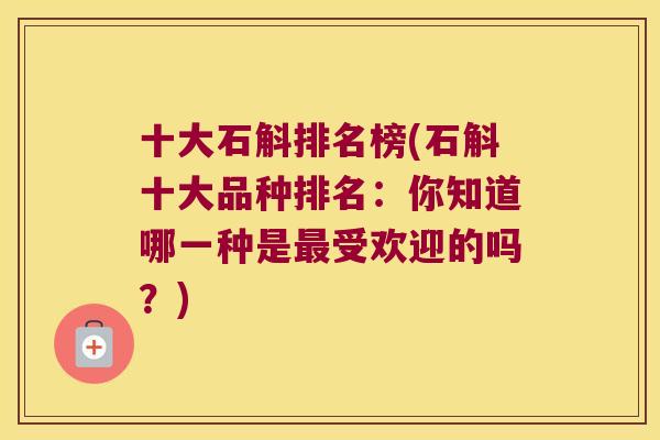 十大石斛排名榜(石斛十大品种排名：你知道哪一种是受欢迎的吗？)
