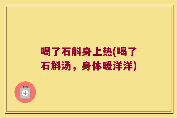 喝了石斛身上热(喝了石斛汤，身体暖洋洋)