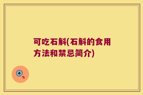 可吃石斛(石斛的食用方法和禁忌简介)
