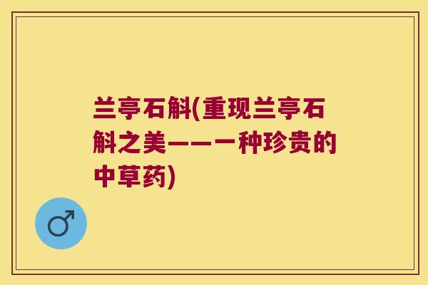 兰亭石斛(重现兰亭石斛之美——一种珍贵的中草药)