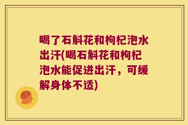 喝了石斛花和枸杞泡水出汗(喝石斛花和枸杞泡水能促进出汗，可缓解身体不适)