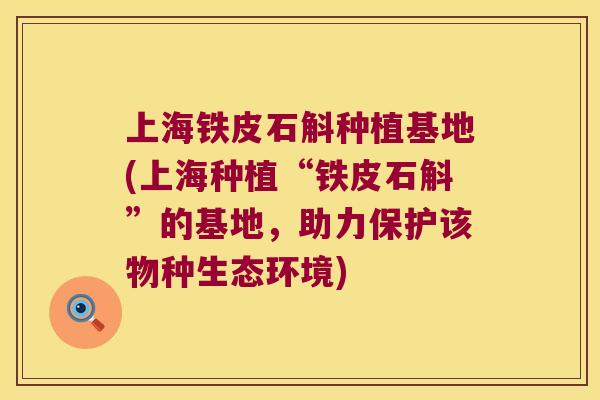 上海铁皮石斛种植基地(上海种植“铁皮石斛”的基地，助力保护该物种生态环境)
