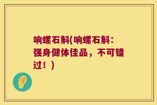 响螺石斛(响螺石斛：强身健体佳品，不可错过！)