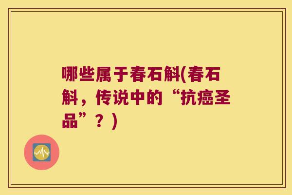 哪些属于春石斛(春石斛，传说中的“抗癌圣品”？)