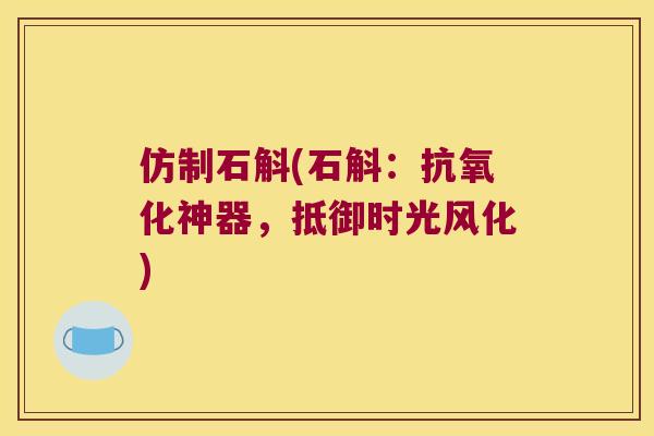 仿制石斛(石斛：抗氧化神器，抵御时光风化)