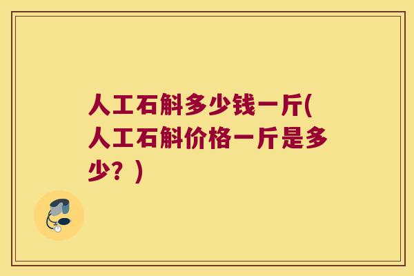 人工石斛多少钱一斤(人工石斛价格一斤是多少？)