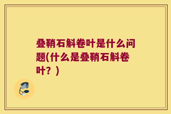 叠鞘石斛卷叶是什么问题(什么是叠鞘石斛卷叶？)
