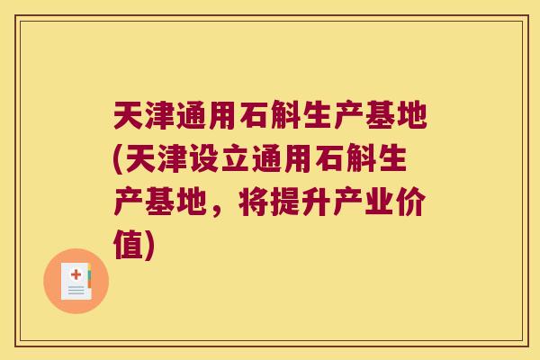 天津通用石斛生产基地(天津设立通用石斛生产基地，将提升产业价值)
