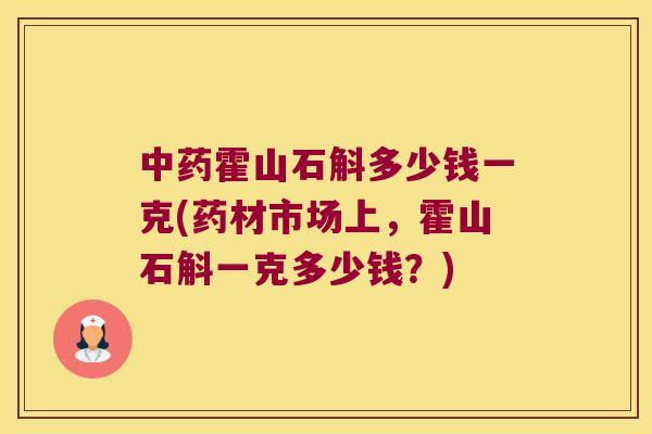 中药霍山石斛多少钱一克(药材市场上，霍山石斛一克多少钱？)