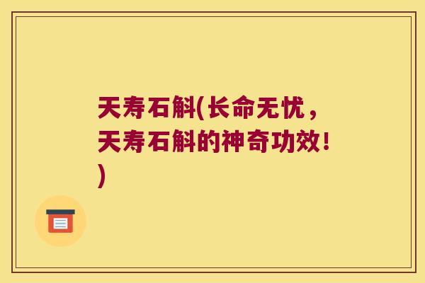 天寿石斛(长命无忧，天寿石斛的神奇功效！)
