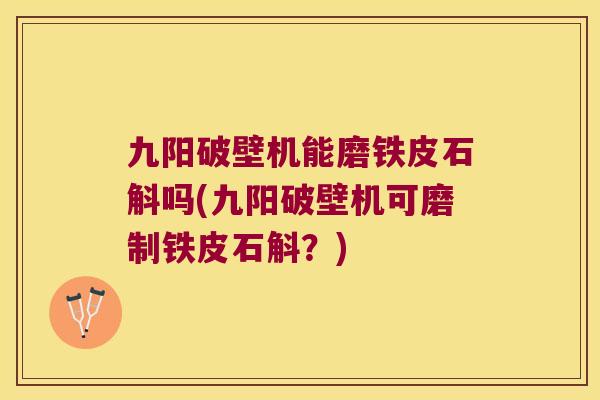 九阳破壁机能磨铁皮石斛吗(九阳破壁机可磨制铁皮石斛？)