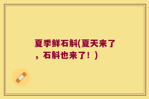 夏季鲜石斛(夏天来了，石斛也来了！)