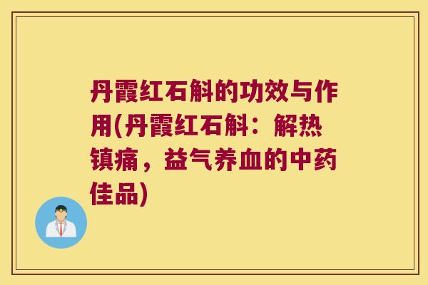 丹霞红石斛的功效与作用(丹霞红石斛：解热，益气的佳品)