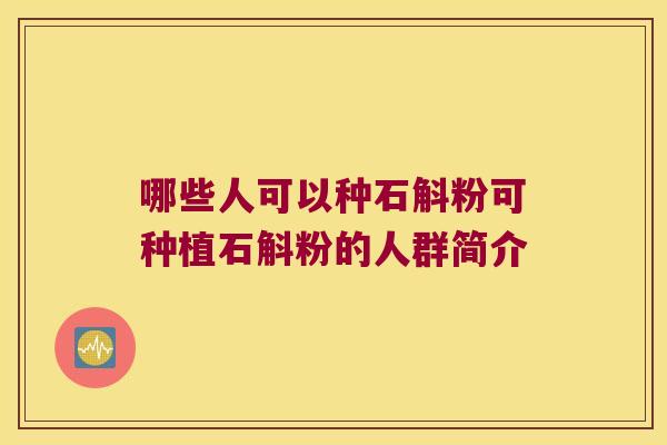 哪些人可以种石斛粉可种植石斛粉的人群简介