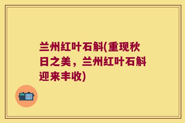 兰州红叶石斛(重现秋日之美，兰州红叶石斛迎来丰收)