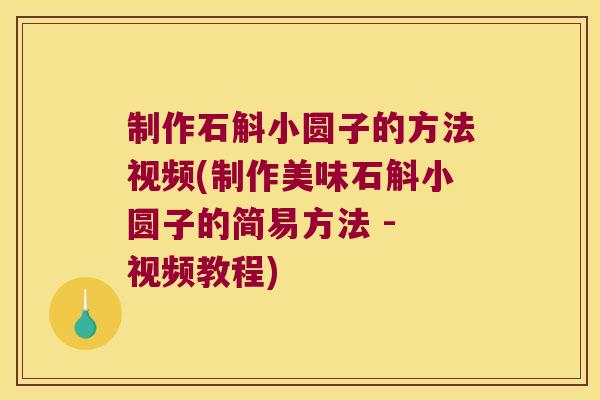 制作石斛小圆子的方法视频(制作美味石斛小圆子的简易方法 - 视频教程)
