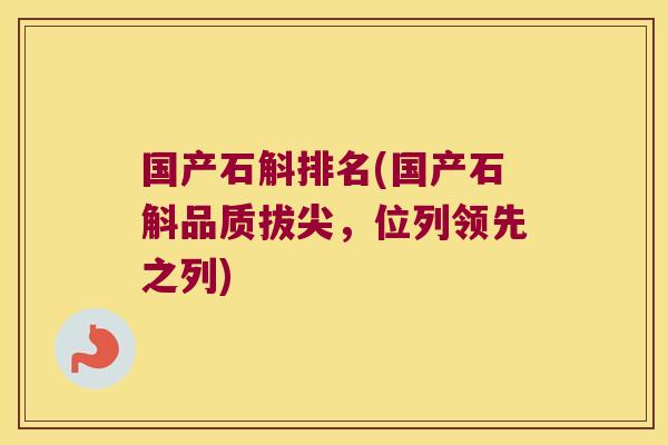 国产石斛排名(国产石斛品质拔尖，位列领先之列)