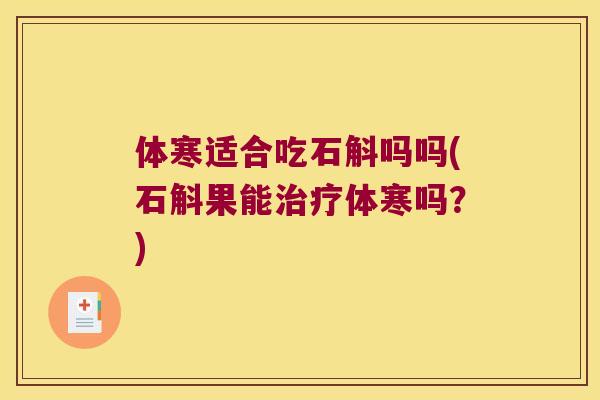 体寒适合吃石斛吗吗(石斛果能治疗体寒吗？)