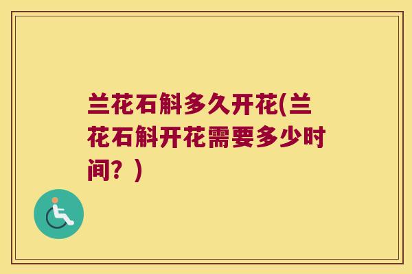 兰花石斛多久开花(兰花石斛开花需要多少时间？)