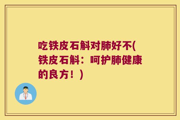 吃铁皮石斛对肺好不(铁皮石斛：呵护肺健康的良方！)