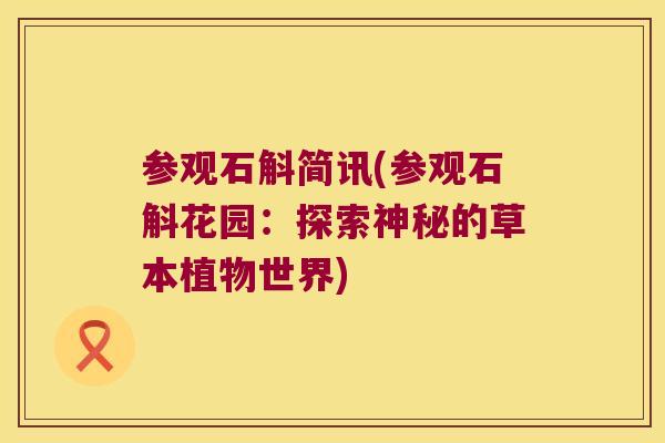 参观石斛简讯(参观石斛花园：探索神秘的草本植物世界)