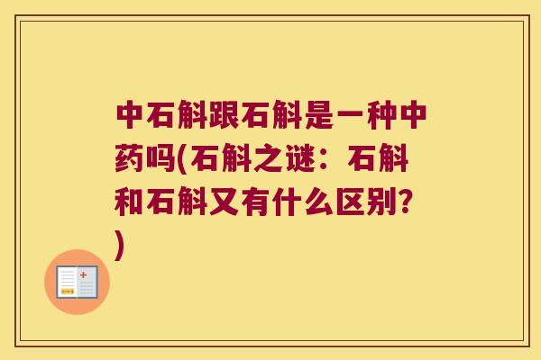 中石斛跟石斛是一种吗(石斛之谜：石斛和石斛又有什么区别？)