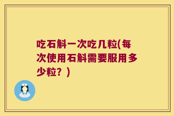 吃石斛一次吃几粒(每次使用石斛需要服用多少粒？)
