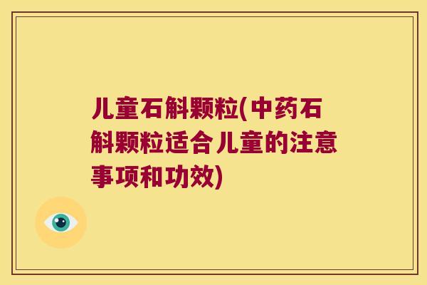 儿童石斛颗粒(中药石斛颗粒适合儿童的注意事项和功效)