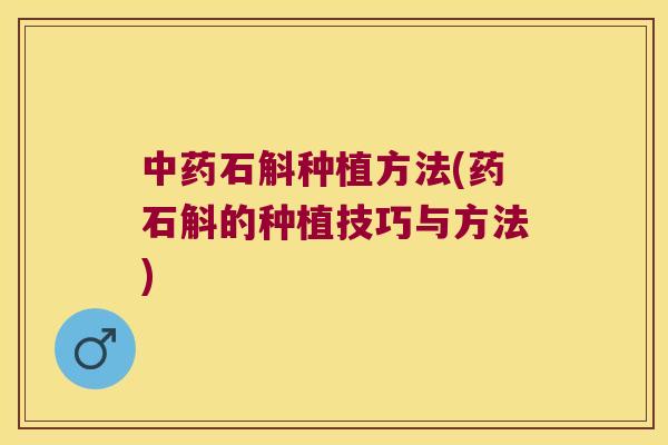 石斛种植方法(药石斛的种植技巧与方法)