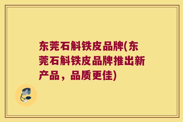 东莞石斛铁皮品牌(东莞石斛铁皮品牌推出新产品，品质更佳)