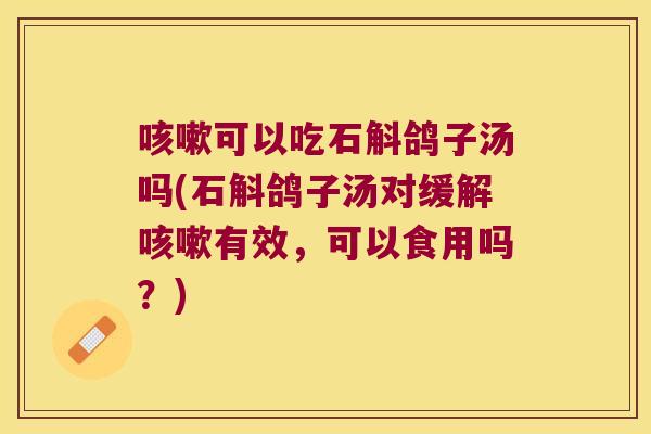 可以吃石斛鸽子汤吗(石斛鸽子汤对缓解有效，可以食用吗？)