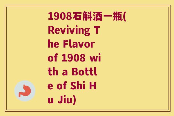 1908石斛酒一瓶(Reviving The Flavor of 1908 with a Bottle of Shi Hu Jiu)