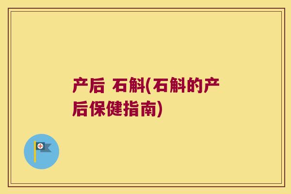 产后 石斛(石斛的产后保健指南)