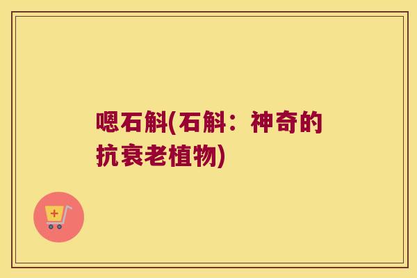 嗯石斛(石斛：神奇的抗植物)