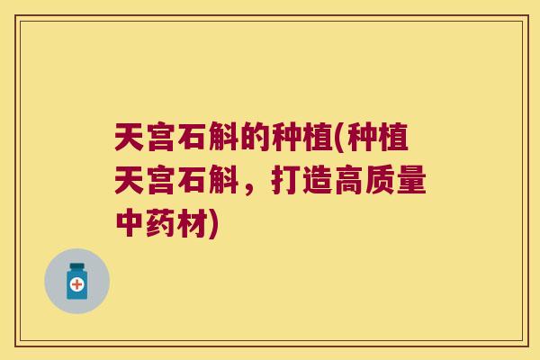天宫石斛的种植(种植天宫石斛，打造高质量材)