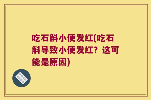 吃石斛小便发红(吃石斛导致小便发红？这可能是原因)