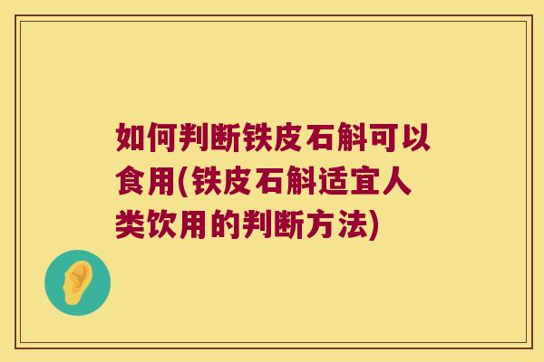 如何判断铁皮石斛可以食用(铁皮石斛适宜人类饮用的判断方法)